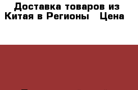 Доставка товаров из Китая в Регионы › Цена ­ 100 - Приморский край, Артем г. Бизнес » Услуги   . Приморский край,Артем г.